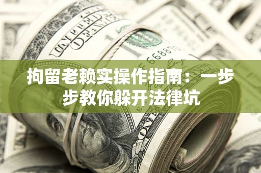 北京拘留老赖实操作指南：一步步教你躲开法律坑