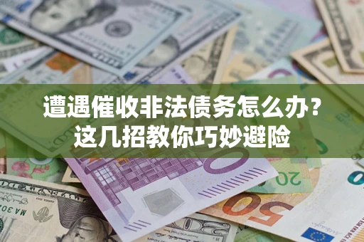 北京遭遇催收非法债务怎么办？这几招教你巧妙避险