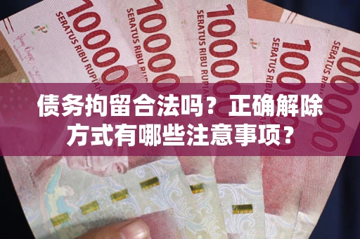 北京债务拘留合法吗？正确解除方式有哪些注意事项？