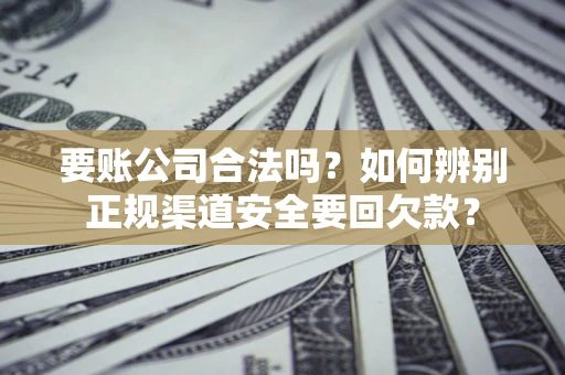 北京要账公司合法吗？如何辨别正规渠道安全要回欠款？