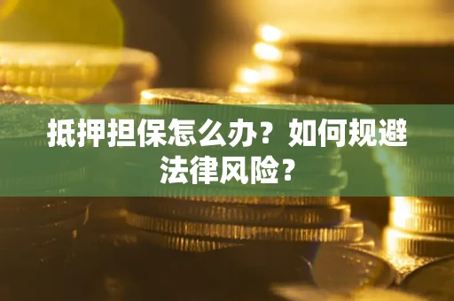 北京抵押担保怎么办？如何规避法律风险？
