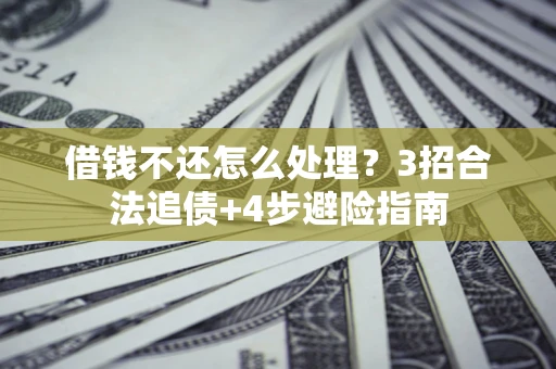 北京借钱不还怎么处理？3招合法追债+4步避险指南