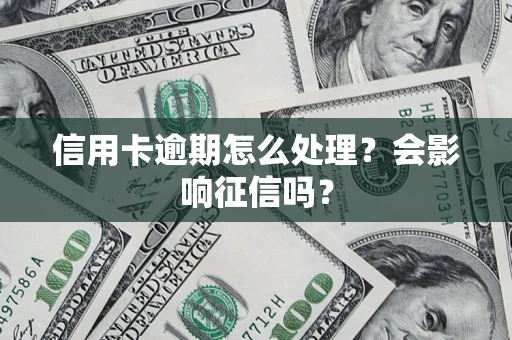 北京信用卡逾期怎么处理？会影响征信吗？