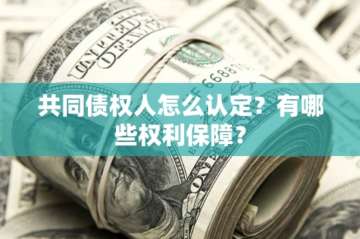 北京共同债权人怎么认定？有哪些权利保障？