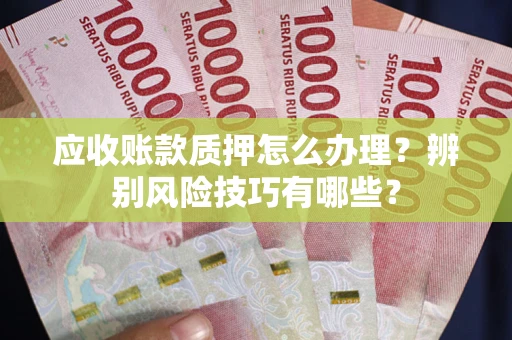 北京应收账款质押怎么办理？辨别风险技巧有哪些？