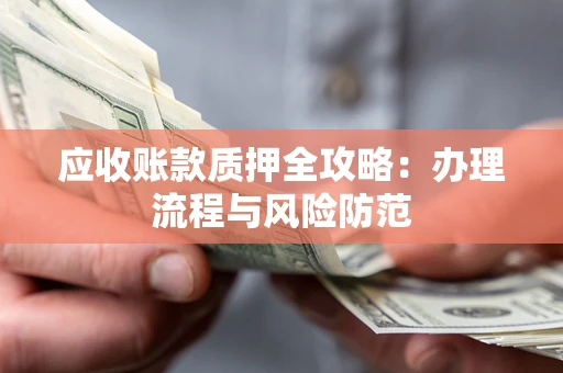 北京应收账款质押全攻略：办理流程与风险防范