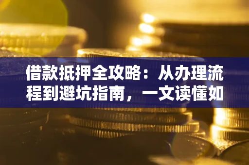 北京借款抵押全攻略：从办理流程到避坑指南，一文读懂如何安全融资