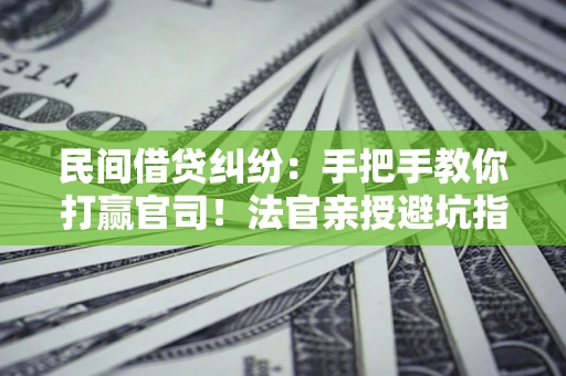 北京民间借贷纠纷：手把手教你打赢官司！法官亲授避坑指南