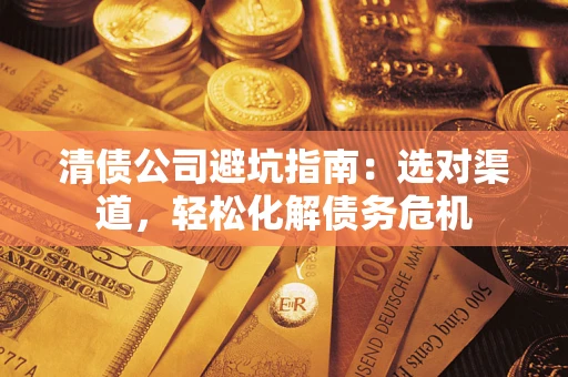 北京清债公司避坑指南：选对渠道，轻松化解债务危机