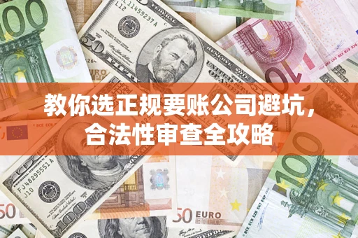 北京教你选正规要账公司避坑，合法性审查全攻略