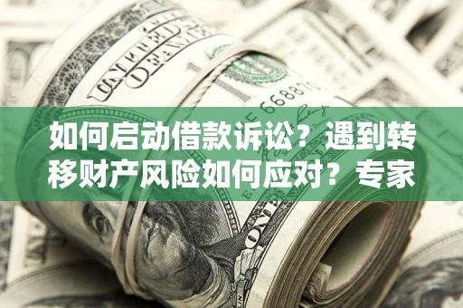 北京如何启动借款诉讼？遇到转移财产风险如何应对？专家解局支招