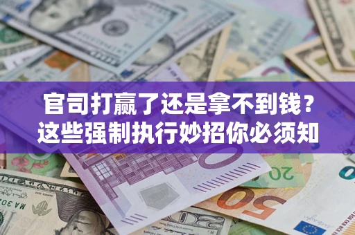 北京官司打赢了还是拿不到钱？这些强制执行妙招你必须知道