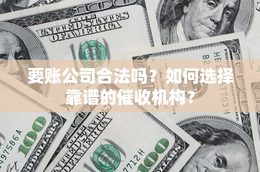 北京要账公司合法吗？如何选择靠谱的催收机构？