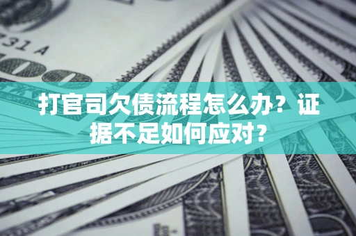 北京打官司欠债流程怎么办？证据不足如何应对？
