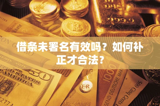 北京借条未署名有效吗？如何补正才合法？