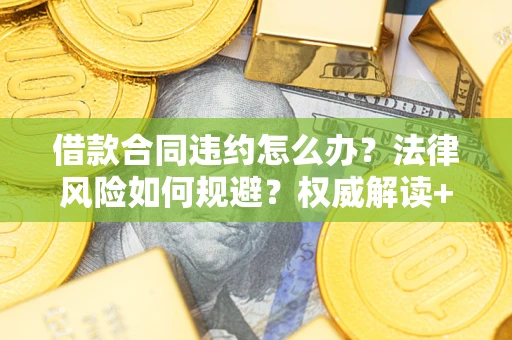 北京借款合同违约怎么办?法律风险如何规避?权威解读+实用指南 北京借款合同违约怎么办?法律风险如何规避?权威解读+实用指南