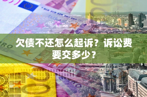 北京欠债不还怎么起诉？诉讼费要交多少？