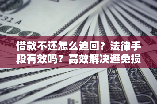 北京借款不还怎么追回？法律手段有效吗？高效解决避免损失