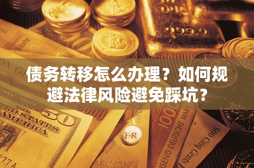北京债务转移怎么办理？如何规避法律风险避免踩坑？