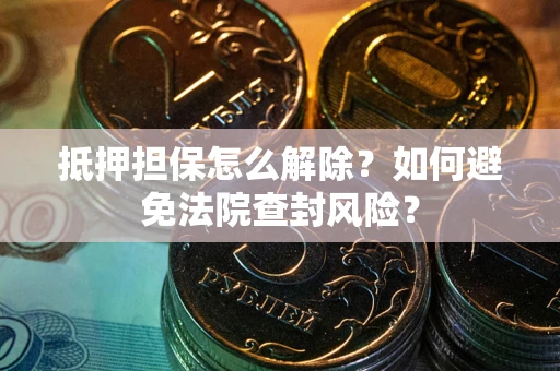 北京抵押担保怎么解除？如何避免法院查封风险？