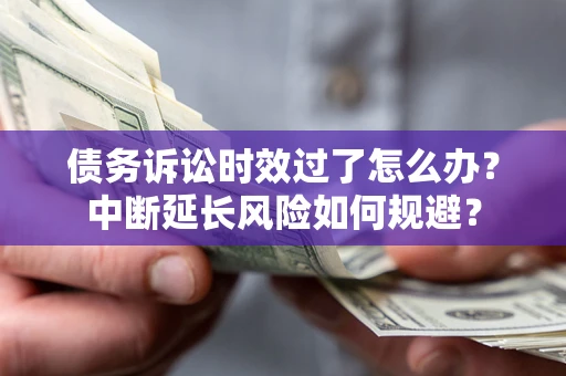北京债务诉讼时效过了怎么办？中断延长风险如何规避？