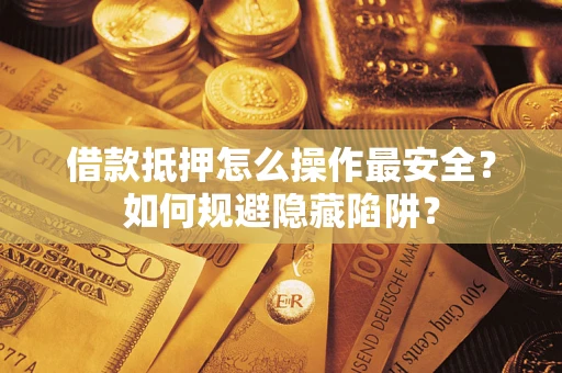北京借款抵押怎么操作最安全？如何规避隐藏陷阱？