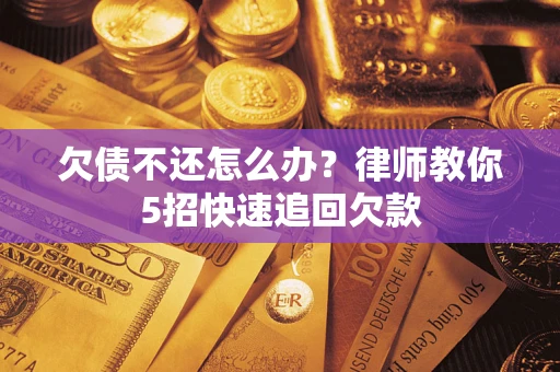 北京欠债不还怎么办？律师教你5招快速追回欠款