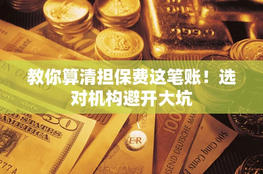 北京教你算清担保费这笔账！选对机构避开大坑