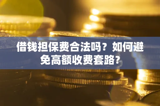 北京借钱担保费合法吗？如何避免高额收费套路？