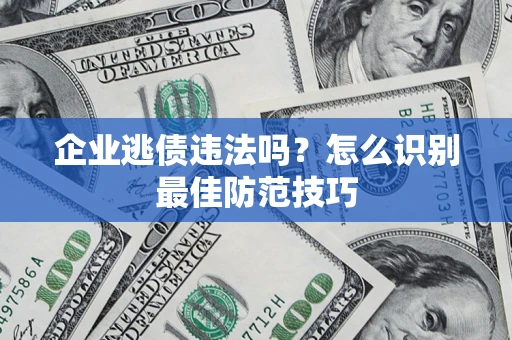 北京企业逃债违法吗？怎么识别最佳防范技巧