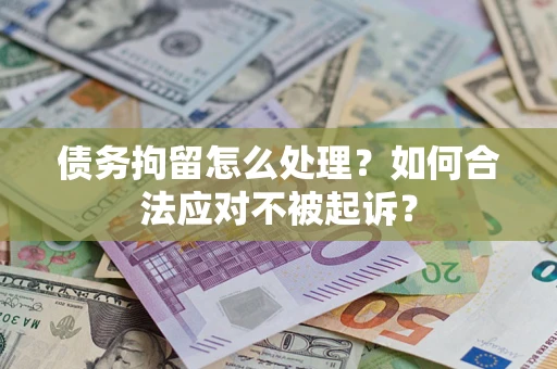 北京债务拘留怎么处理？如何合法应对不被起诉？