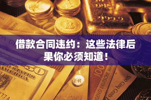北京借款合同违约：这些法律后果你必须知道！