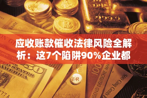 北京应收账款催收法律风险全解析：这7个陷阱90%企业都踩过（含合规应对指南）