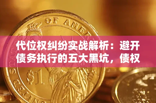 北京代位权纠纷实战解析：避开债务执行的五大黑坑，债权人必看指南