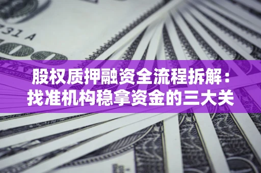 北京股权质押融资全流程拆解：找准机构稳拿资金的三大关键