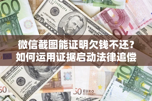 北京微信截图能证明欠钱不还？如何运用证据启动法律追偿程序？