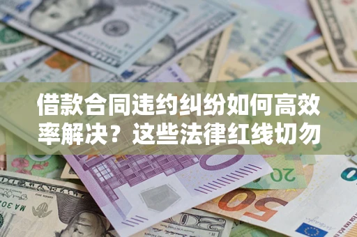北京借款合同违约纠纷如何高效率解决？这些法律红线切勿触碰