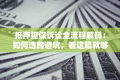 北京抵押担保诉讼全流程解码：如何选路避坑，看这篇就够了