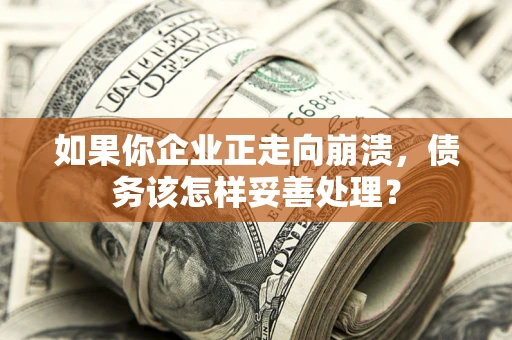 北京如果你企业正走向崩溃，债务该怎样妥善处理？
