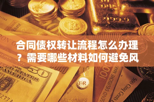 北京合同债权转让流程怎么办理？需要哪些材料如何避免风险？
