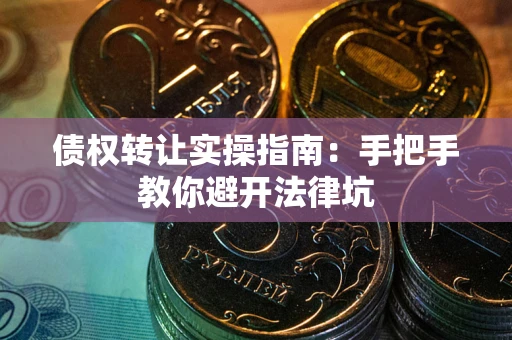 北京债权转让实操指南：手把手教你避开法律坑
