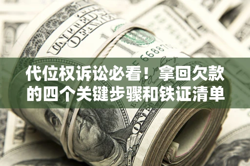 北京代位权诉讼必看！拿回欠款的四个关键步骤和铁证清单