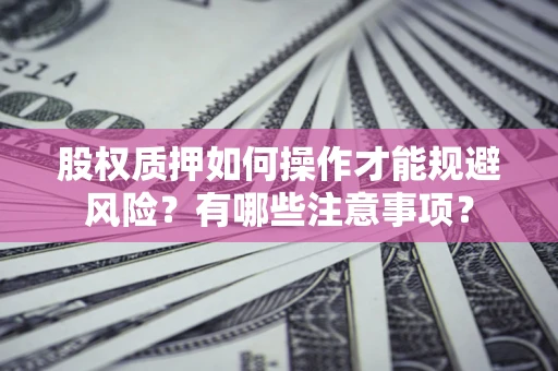 北京股权质押如何操作才能规避风险？有哪些注意事项？