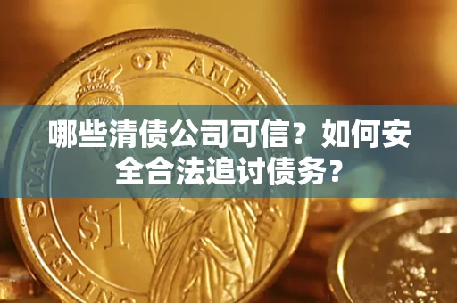 北京哪些清债公司可信？如何安全合法追讨债务？