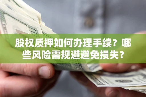 北京股权质押如何办理手续？哪些风险需规避避免损失？