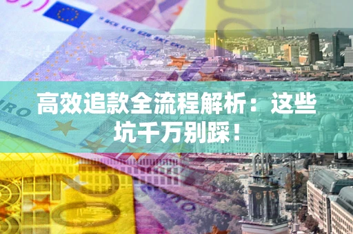 北京高效追款全流程解析：这些坑千万别踩！