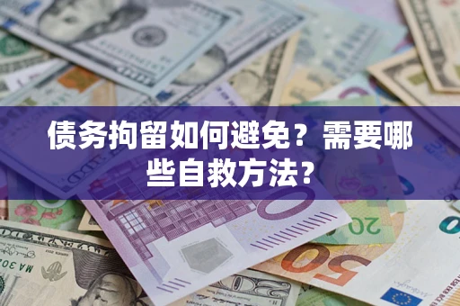 北京债务拘留如何避免？需要哪些自救方法？