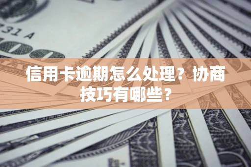 北京信用卡逾期怎么处理？协商技巧有哪些？
