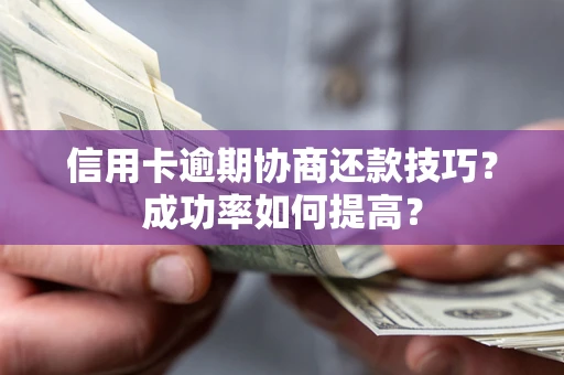 北京信用卡逾期协商还款技巧？成功率如何提高？
