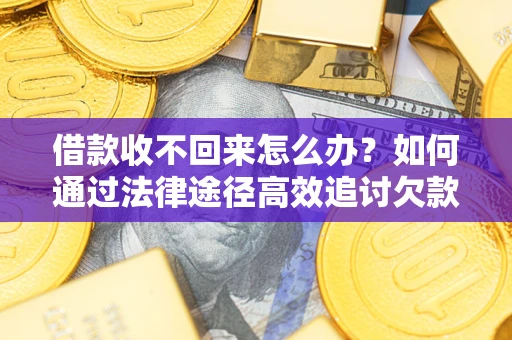 北京借款收不回来怎么办?如何通过法律途径高效追讨欠款? 北京借款收不回来怎么办?如何通过法律途径高效追讨欠款?